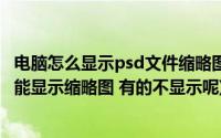 电脑怎么显示psd文件缩略图(为什么电脑上的psd文件 有的能显示缩略图 有的不显示呢)