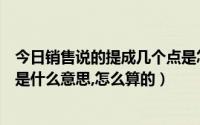 今日销售说的提成几个点是怎么算的（做销售拿提成几个点是什么意思,怎么算的）