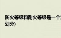 防火等级和耐火等级是一个意思吗?(防火等级和耐火等级的划分)