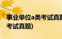 事业单位a类考试真题卷内蒙古(事业单位a类考试真题)