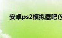 安卓ps2模拟器吧(安卓有ps2模拟器吗)