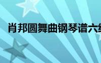 肖邦圆舞曲钢琴谱六级(肖邦圆舞曲钢琴谱)