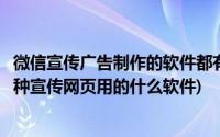 微信宣传广告制作的软件都有什么(有谁知道在微信上制作那种宣传网页用的什么软件)