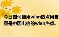 今日如何使用wlan热点用自己的流量吗为什么要用自己的流量是中国电信的wlan热点。