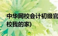 中华网校会计初级官网(中华会计网校我的网校我的家)