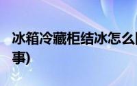 冰箱冷藏柜结冰怎么回事?(冷藏柜结冰怎么回事)