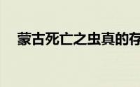 蒙古死亡之虫真的存在吗(蒙古死亡之虫)