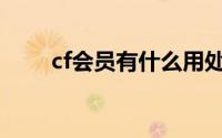 cf会员有什么用处(cf会员有什么用)