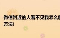 微信附近的人看不见我怎么解决(微信附近的人看不到我解决方法)