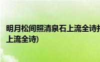 明月松间照清泉石上流全诗打一二字词语(明月松间照清泉石上流全诗)