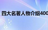 四大名著人物介绍400字(四大名著人物介绍)