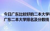 今日广东比较好的二本大学有哪些（广东有哪些二本好大学广东二本大学排名及分数线）