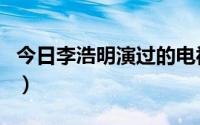 今日李浩明演过的电视剧（李民浩演的电视剧）