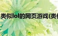 类似lol的网页游戏(类似英雄联盟的网页游戏)