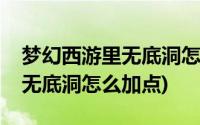 梦幻西游里无底洞怎么加点视频(梦幻西游里无底洞怎么加点)