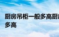 厨房吊柜一般多高厨房吊柜里放微波炉插座留多高