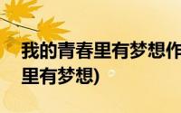 我的青春里有梦想作文600字初一(我的青春里有梦想)