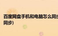 百度网盘手机和电脑怎么同步照片(百度网盘手机和电脑怎么同步)