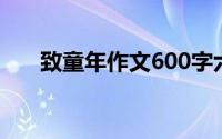 致童年作文600字六年级(致童年作文)