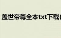 盖世帝尊全本txt下载(盖世帝尊txt全集下载)