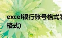 excel银行账号格式怎么设置(excel银行账号格式)