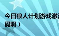 今日狼人计划游戏激活码（谁给我个狼队激活码啊）