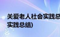 关爱老人社会实践总结200字(关爱老人社会实践总结)