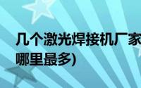 几个激光焊接机厂家(超声波焊接机生产厂家哪里最多)