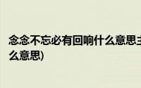 念念不忘必有回响什么意思主题小作文(念念不忘必有回响什么意思)