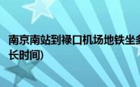 南京南站到禄口机场地铁坐多久(南京南站到禄口机场地铁多长时间)