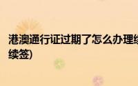 港澳通行证过期了怎么办理续签(港澳通行证签注过期了怎么续签)