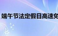 端午节法定假日高速免费吗(端午节法定假日)