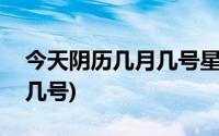 今天阴历几月几号星期几农历(今天阴历几月几号)