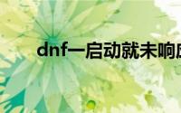 dnf一启动就未响应(dnf老是未响应)