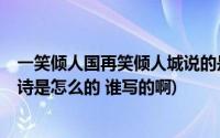 一笑倾人国再笑倾人城说的是谁(一笑倾人城 再笑倾人国 全诗是怎么的 谁写的啊)