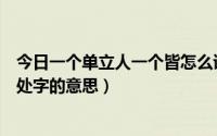 今日一个单立人一个皆怎么读（一个单立人一个襄怎么读出处字的意思）