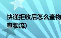 快递拒收后怎么查物流单号(快递拒收后怎么查物流)