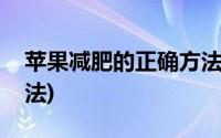 苹果减肥的正确方法视频(苹果减肥的正确方法)