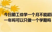 今日勤工俭学一个月不能超过几个小时（大学勤工俭学必须一年吗可以只做一个学期吗）