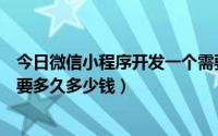 今日微信小程序开发一个需要多少钱（开发一个微信小程序要多久多少钱）