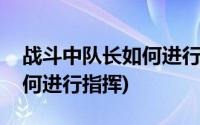 战斗中队长如何进行指挥答案(战斗中队长如何进行指挥)