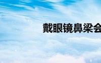 戴眼镜鼻梁会塌吗(戴眼镜)