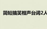 简短搞笑相声台词2人(相声大全台词2人短)