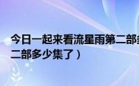 今日一起来看流星雨第二部多少集了啊（一起来看流星雨第二部多少集了）