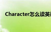 Character怎么读英语(character怎么读)