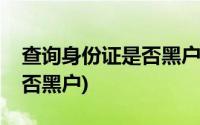 查询身份证是否黑户压身份证(查询身份证是否黑户)