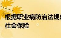 根据职业病防治法规定什么必须依法参加工伤社会保险