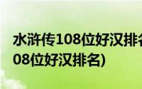 水浒传108位好汉排名最后一个是谁(水浒传108位好汉排名)