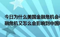 今日为什么美国金融危机会引发全球金融危机（美国出现金融危机又怎么会影响到中国呢）