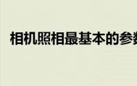 相机照相最基本的参数(相机参数基本知识)